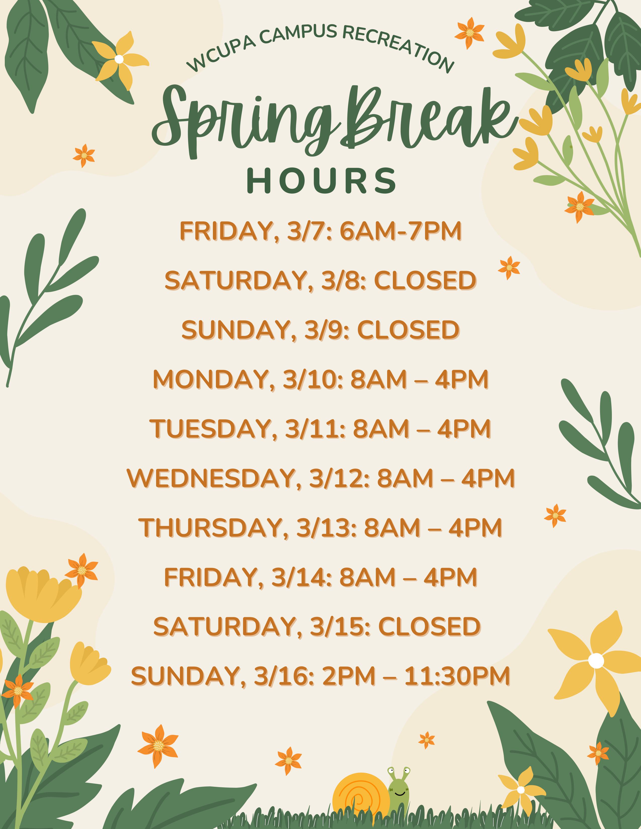  WCUPA CAMPUS RECREATION Spring Break HOURS FRIDAY, 3/7: 6AM-7PM SATURDAY, 3/8: CLOSED SUNDAY, 3/9: CLOSED MONDAY, 3/10: 8AM - 4PM TUESDAY, 3/11: 8AM - 4PM WEDNESDAY, 3/12: 8AM - 4PM THURSDAY, 3/13: 8AM - 4PM FRIDAY, 3/14: 8AM - 4PM SATURDAY, 3/15: CLOSED SUNDAY, 3/16: 2PM – 11:30PM