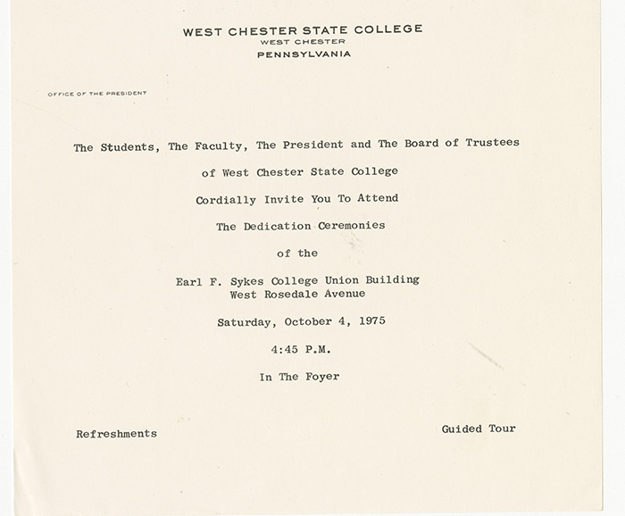 Letter headed West Chester State College West Chester Pennsylvania, Office of the President that reads: The Students, The Faculty, The President and the Board of Trustees of West Chester State College Cordially Invite You To Attend The Dedication Ceremonies of the Earl F. Sykes College Union Building West Rosedale Avenue Saturday, October 4, 1975, 4:45P.M. In the Foyer. At the bottom left it reads Refreshments at the bottom right it reads Guided Tour