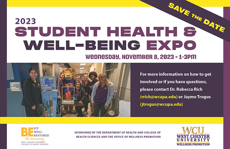 Student Health and Well-Being Expo Banner- 2023             SAVE THE DATE STUDENT HEALTH &             WELL-BEING EXPO             WEDNESDAY, NOVEMBER 8, 2023 • 1-3PM For more information on how to get involved or if you have questions, please contact Dr. Rebecca Rich (rrich@wcupa.edu) or Jayme Trogus             (itrogus@wcupa.edu)