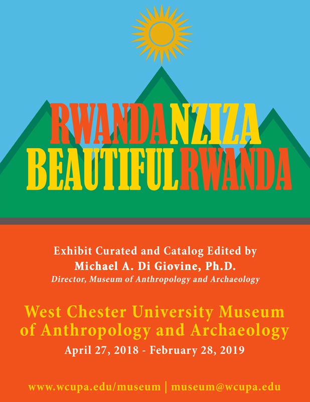   RWANDANZIZA BEAUTIFUL RWANDA Exhibit Curated and Catalog Edited by Michael A. Di Giovine, Ph.D. Director, Museum of Anthropology and Archaeology West Chester University Museum of Anthropology and Archaeology April 27, 2018 - February 28, 2019 www.wcupa.edu/museum | museum@wcupa.edu